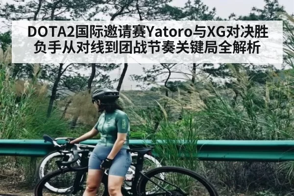 DOTA2国际邀请赛Yatoro与XG对决胜负手从对线到团战节奏关键局全解析